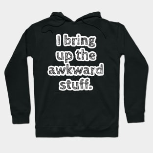 I bring up the awkward stuff. Hoodie